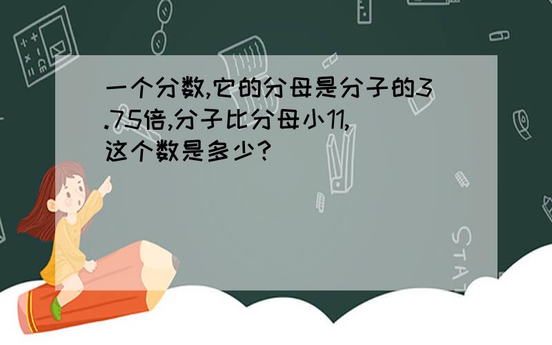 一个分数,它的分母是分子的3.75倍,分子比分母小11,这个数是多少?