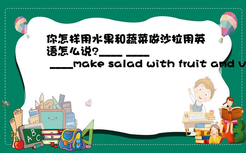 你怎样用水果和蔬菜做沙拉用英语怎么说?____ ____ ____make salad with fruit and vegetables?（填空）