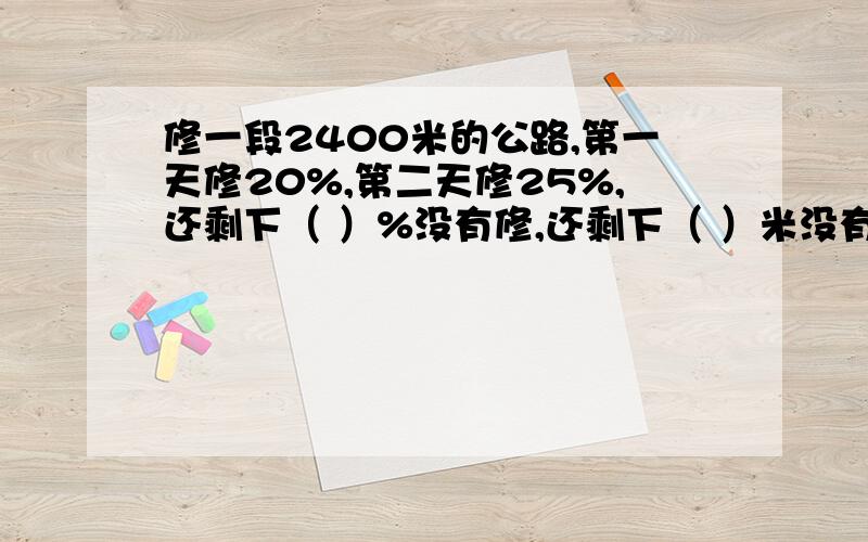 修一段2400米的公路,第一天修20%,第二天修25%,还剩下（ ）%没有修,还剩下（ ）米没有修.求算式和单位“1”是哪个数