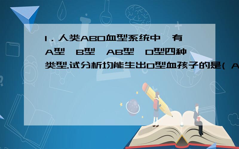 1．人类ABO血型系统中,有A型,B型,AB型,O型四种类型.试分析均能生出O型血孩子的是( A ) ①A型×O型 ②我要解析