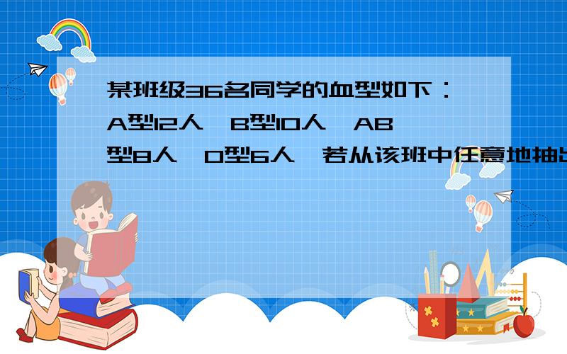 某班级36名同学的血型如下：A型12人,B型10人,AB型8人,O型6人,若从该班中任意地抽出2人,计算此2人血型相同的概率（ ）  请说明怎么做的