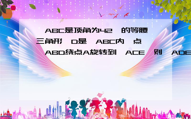 △ABC是顶角为42°的等腰三角形,D是△ABC内一点,△ABD绕点A旋转到△ACE,则△ADE是什么样的三角形?                图（1）     （图有些不太准确）