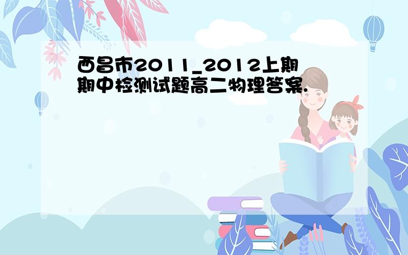 西昌市2011_2012上期期中检测试题高二物理答案.