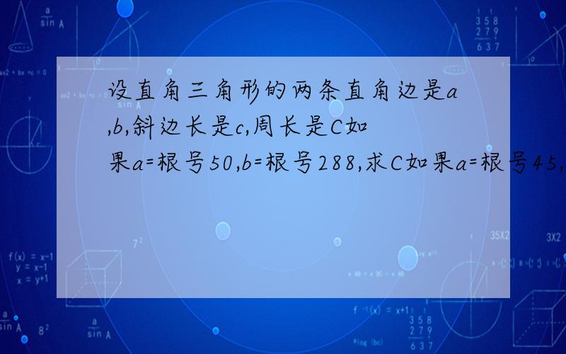 设直角三角形的两条直角边是a,b,斜边长是c,周长是C如果a=根号50,b=根号288,求C如果a=根号45,c=5根号45,求C如果b=根号45,c=根号150,求C