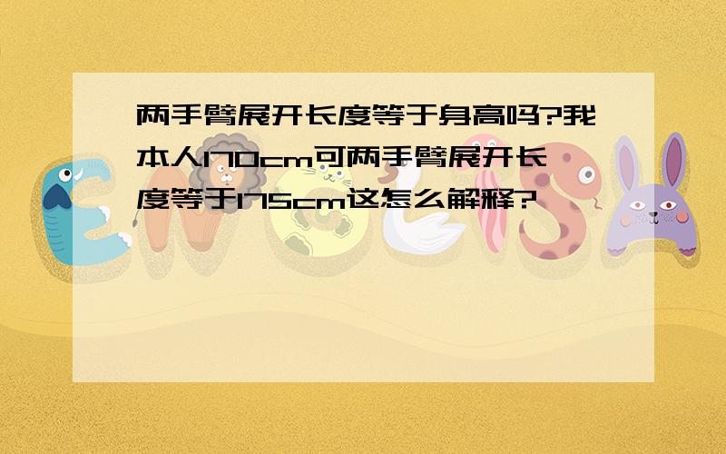 两手臂展开长度等于身高吗?我本人170cm可两手臂展开长度等于175cm这怎么解释?