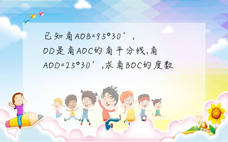 已知角AOB=95°30’,OD是角AOC的角平分线,角AOD=25°30’,求角BOC的度数