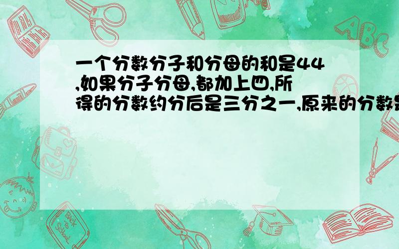 一个分数分子和分母的和是44,如果分子分母,都加上四,所得的分数约分后是三分之一,原来的分数是多少.