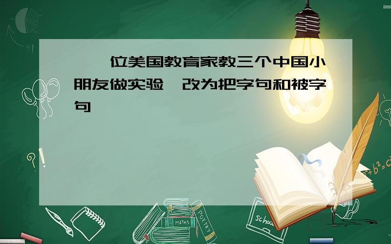 【一位美国教育家教三个中国小朋友做实验】改为把字句和被字句