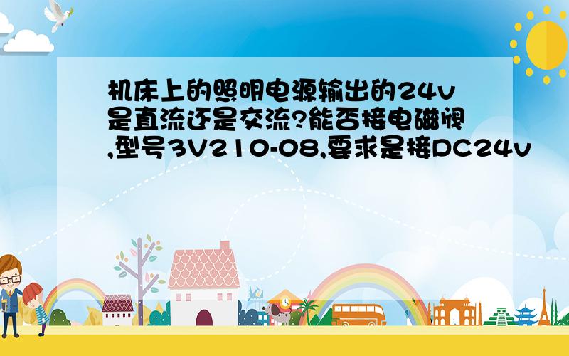 机床上的照明电源输出的24v是直流还是交流?能否接电磁阀,型号3V210-08,要求是接DC24v