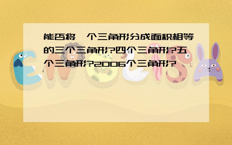 能否将一个三角形分成面积相等的三个三角形?四个三角形?五个三角形?2006个三角形?