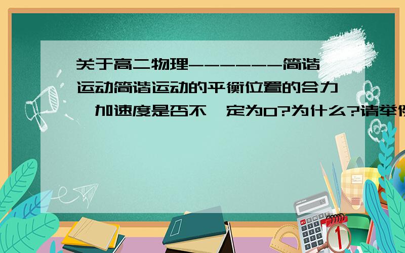 关于高二物理------简谐运动简谐运动的平衡位置的合力,加速度是否不一定为0?为什么?请举例说明.