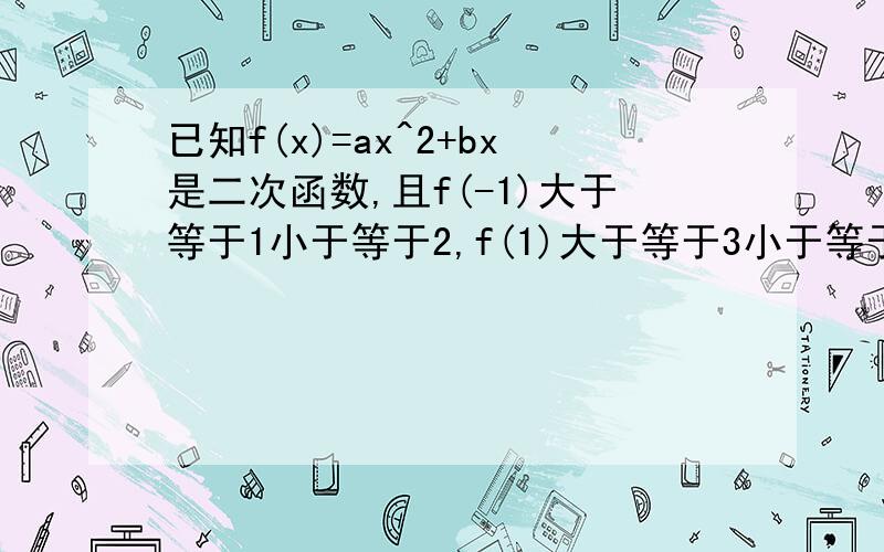 已知f(x)=ax^2+bx是二次函数,且f(-1)大于等于1小于等于2,f(1)大于等于3小于等于4求f(2)的取值范围