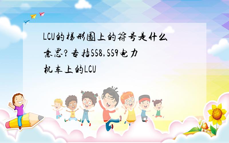 LCU的梯形图上的符号是什么意思?专指SS8,SS9电力机车上的LCU