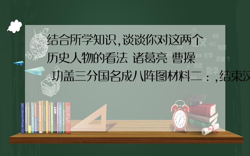 结合所学知识,谈谈你对这两个历史人物的看法 诸葛亮 曹操 功盖三分国名成八阵图材料二：,结束汉末豪族混乱的局面,恢复了黄河两岸广大平原,为后来的西晋同意铺平了道路