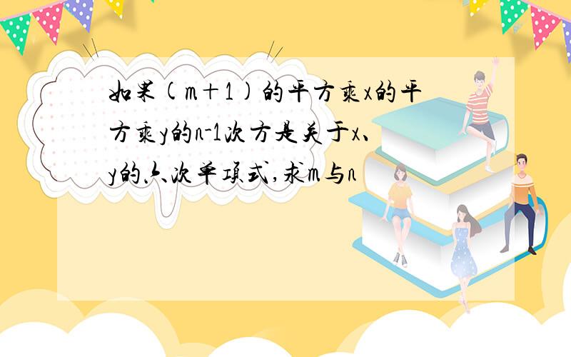 如果(m＋1)的平方乘x的平方乘y的n-1次方是关于x、y的六次单项式,求m与n