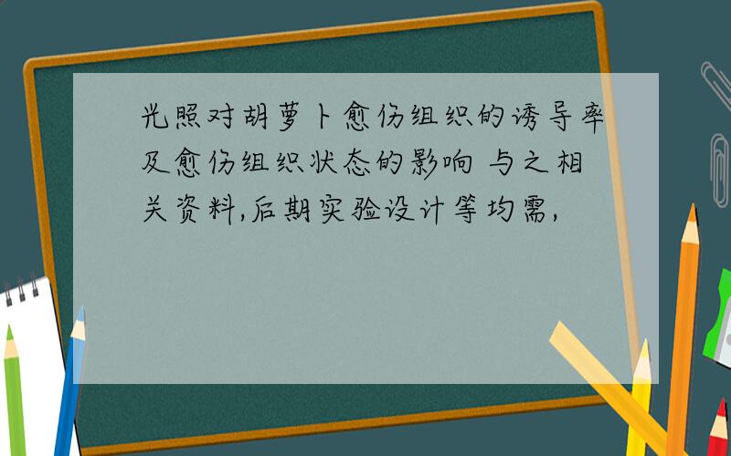 光照对胡萝卜愈伤组织的诱导率及愈伤组织状态的影响 与之相关资料,后期实验设计等均需,