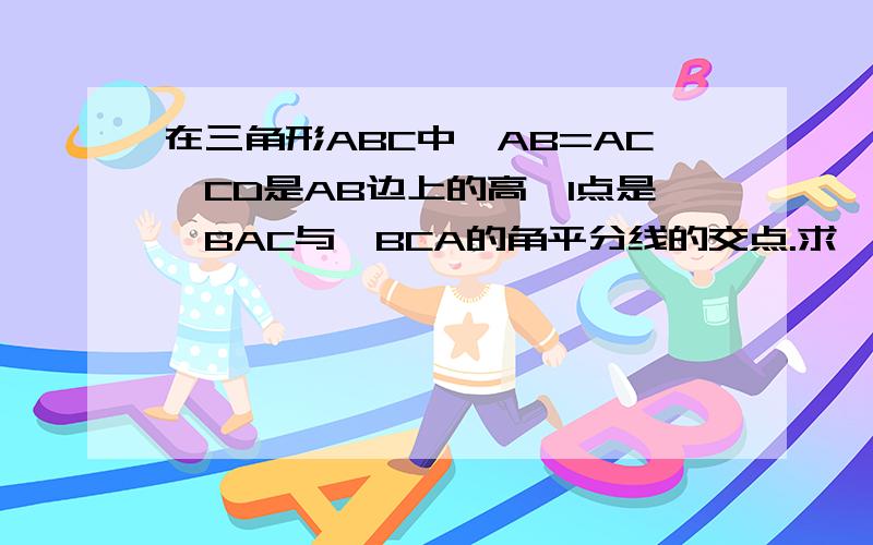 在三角形ABC中,AB=AC,CD是AB边上的高,I点是∠BAC与∠BCA的角平分线的交点.求∠BIA的度数.