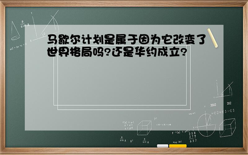 马歇尔计划是属于因为它改变了世界格局吗?还是华约成立?