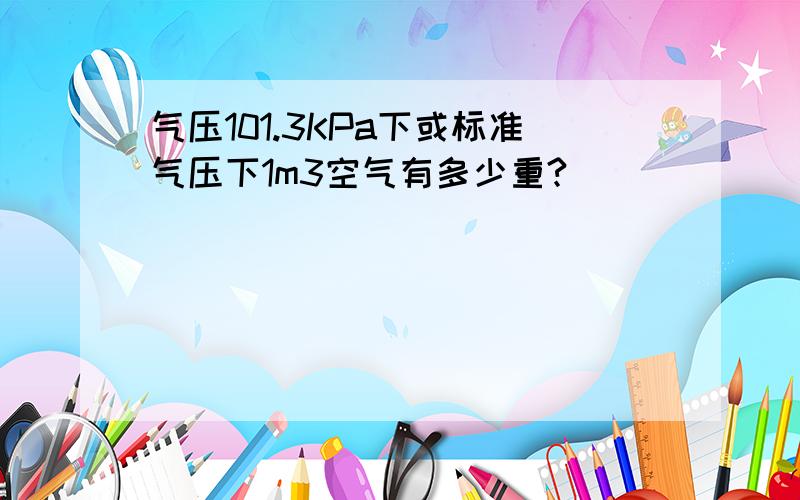 气压101.3KPa下或标准气压下1m3空气有多少重?