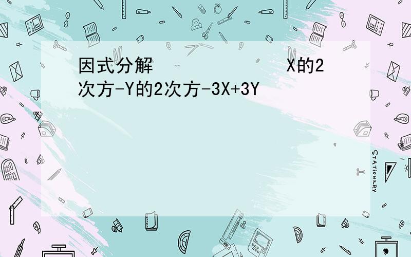 因式分解　　　　　　　X的2次方-Y的2次方-3X+3Y