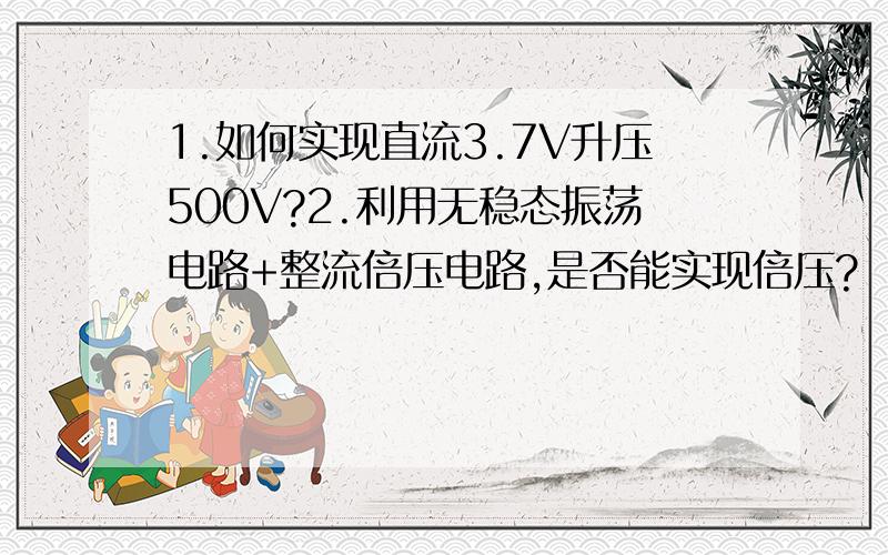 1.如何实现直流3.7V升压500V?2.利用无稳态振荡电路+整流倍压电路,是否能实现倍压?