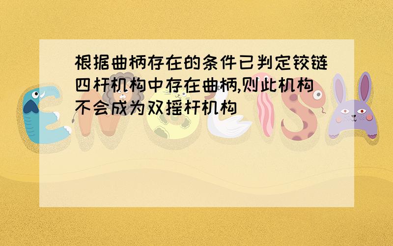 根据曲柄存在的条件已判定铰链四杆机构中存在曲柄,则此机构不会成为双摇杆机构