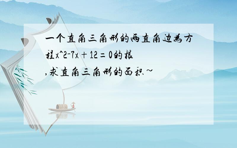 一个直角三角形的两直角边为方程x^2-7x+12=0的根,求直角三角形的面积~