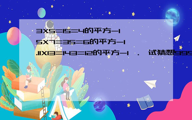 3X5=15=4的平方-1,5X7=35=6的平方-1,.11X13=143=12的平方-1,.,试猜想999X1001=?急~~~