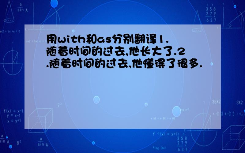 用with和as分别翻译1.随着时间的过去,他长大了.2.随着时间的过去,他懂得了很多.