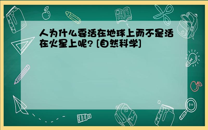 人为什么要活在地球上而不是活在火星上呢? [自然科学]