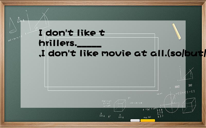 I don't like thrillers._____,I don't like movie at all.(so/but/and more/in fact)It was often sunny,and I could _____ the sun.The street is ____(crowd)