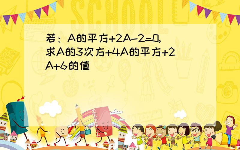 若：A的平方+2A-2=0,求A的3次方+4A的平方+2A+6的值