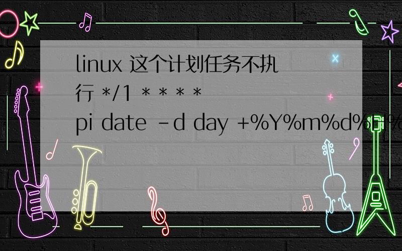 linux 这个计划任务不执行 */1 * * * * pi date -d day +%Y%m%d%H%M%S >> /home/pi/cron.list我的意思是一分钟把时间追加输出到/home/pi/路径下的cron.list文件中