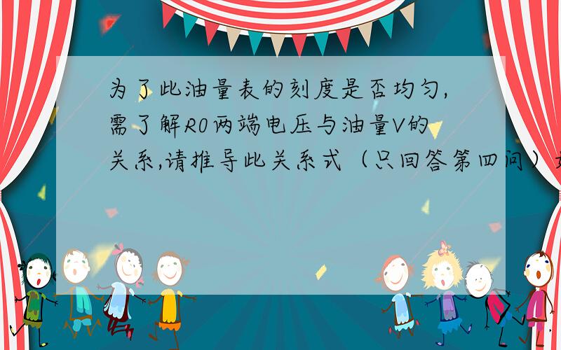 为了此油量表的刻度是否均匀,需了解R0两端电压与油量V的关系,请推导此关系式（只回答第四问）如图甲所示是小华同学设计的一种测定油箱内油量的装置,其中R.为定值电阻,R为压敏电阻,其