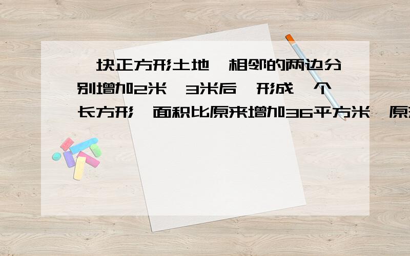 一块正方形土地,相邻的两边分别增加2米、3米后,形成一个长方形,面积比原来增加36平方米,原来正方形的面积是多少平方米?