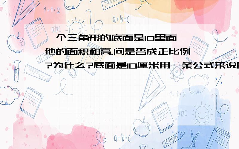 一个三角形的底面是10里面,他的面积和高.问是否成正比例?为什么?底面是10厘米用一条公式来说明理由