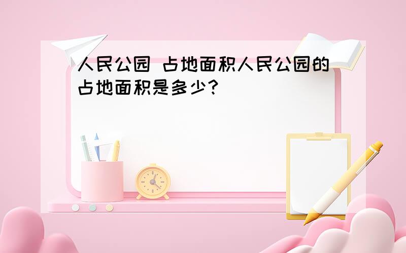 人民公园 占地面积人民公园的占地面积是多少?