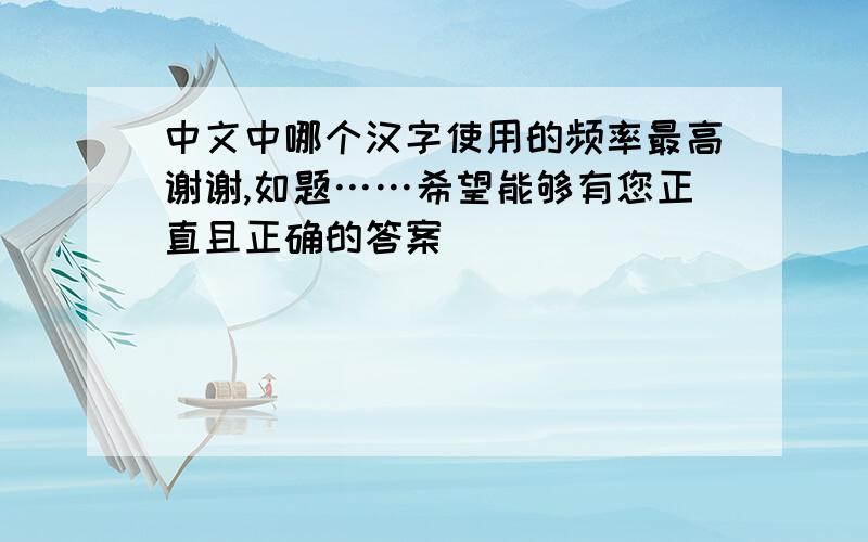 中文中哪个汉字使用的频率最高谢谢,如题……希望能够有您正直且正确的答案