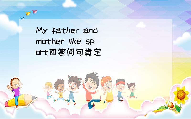 My father and mother like sport回答问句肯定