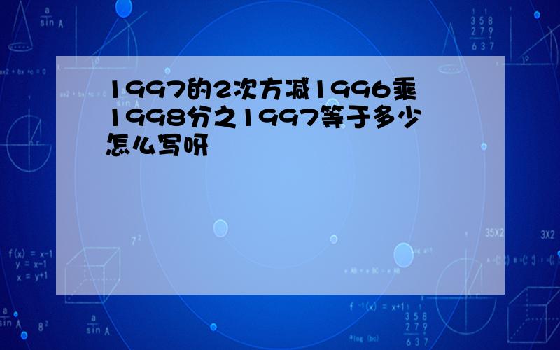 1997的2次方减1996乘1998分之1997等于多少怎么写呀