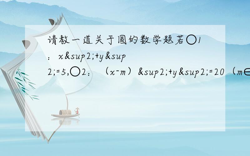 请教一道关于圆的数学题若○1：x²+y²=5,○2：（x-m）²+y²=20（m∈R）相交于A、B两点,且两圆在点A处的切线互相垂直,则线段AB长度是?