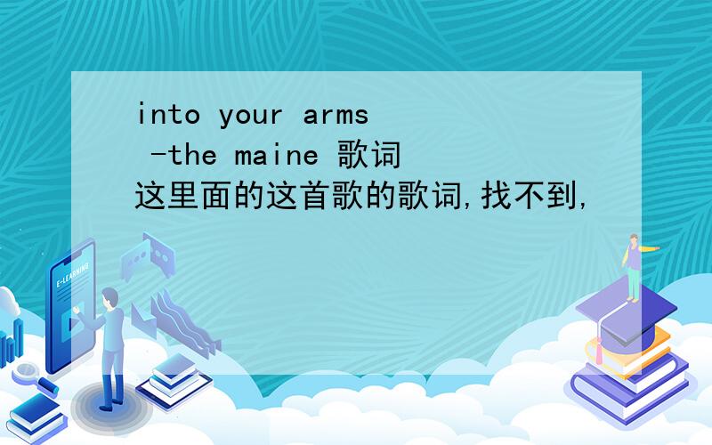 into your arms -the maine 歌词这里面的这首歌的歌词,找不到,