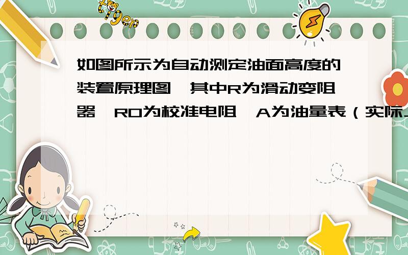 如图所示为自动测定油面高度的装置原理图,其中R为滑动变阻器,R0为校准电阻,A为油量表（实际上是一只量程为0--0.6A的电流表）．如果电源电压120V,当油箱内油面高度在最高或最低位置时,滑