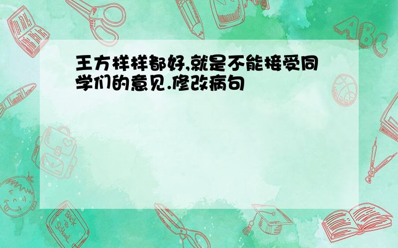 王方样样都好,就是不能接受同学们的意见.修改病句