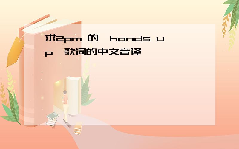 求2pm 的《hands up》歌词的中文音译