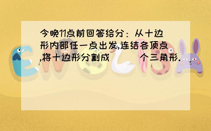 今晚11点前回答给分：从十边形内部任一点出发,连结各顶点,将十边形分割成___个三角形.