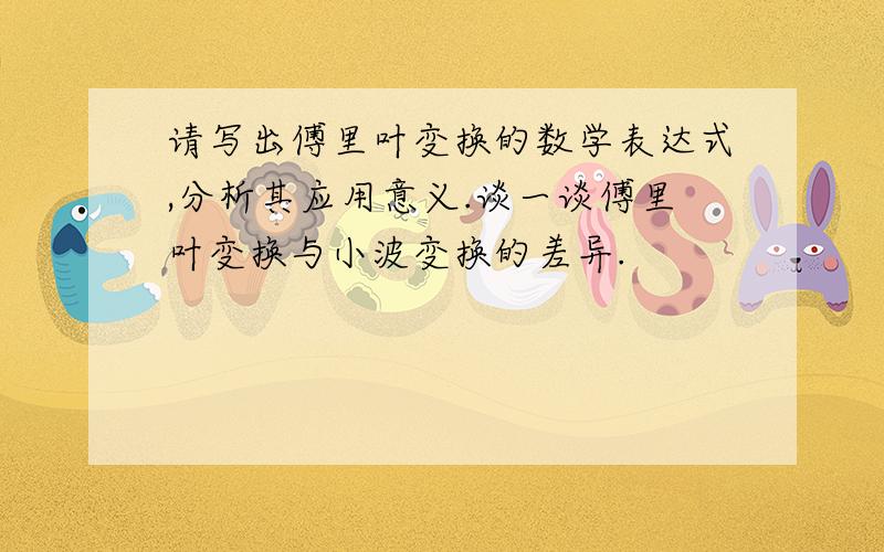 请写出傅里叶变换的数学表达式,分析其应用意义.谈一谈傅里叶变换与小波变换的差异.