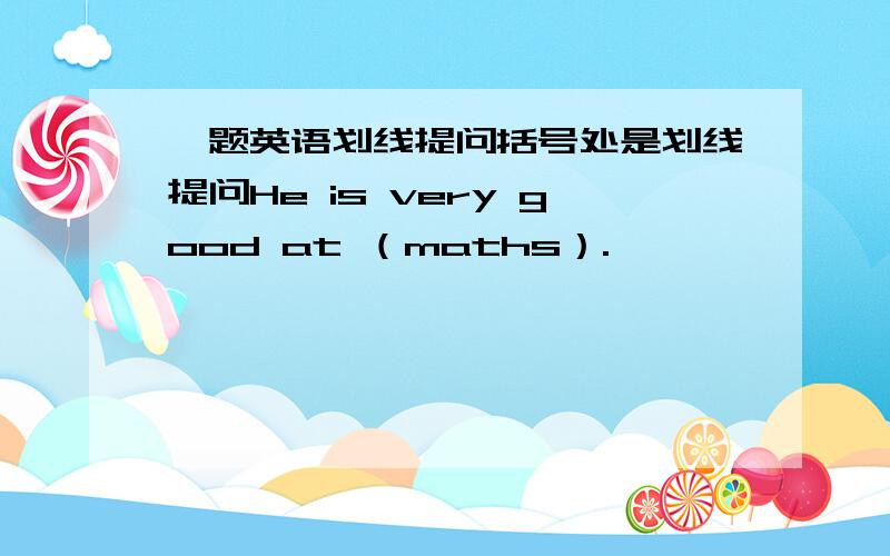 一题英语划线提问括号处是划线提问He is very good at （maths）.