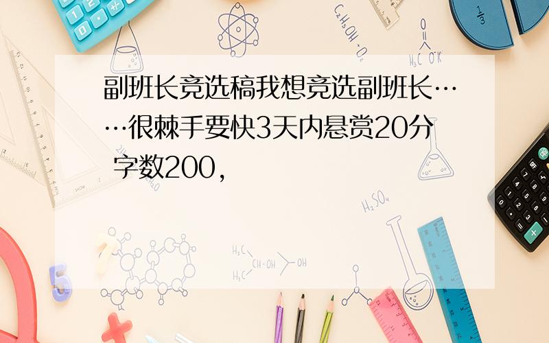 副班长竞选稿我想竞选副班长……很棘手要快3天内悬赏20分 字数200,