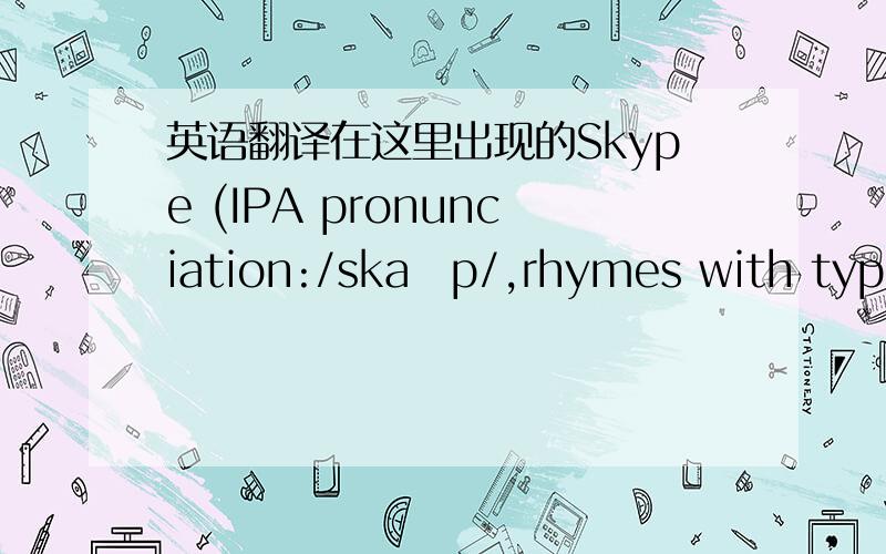 英语翻译在这里出现的Skype (IPA pronunciation:/skaɪp/,rhymes with type) is a software program created by the entrepreneurs Niklas Zennström and Janus Friis